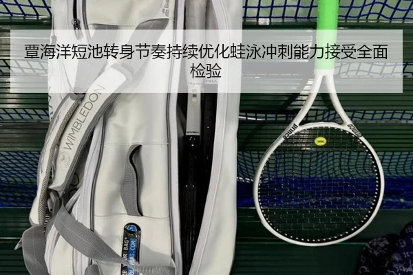 覃海洋短池转身节奏持续优化蛙泳冲刺能力接受全面检验